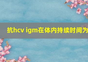 抗hcv igm在体内持续时间为